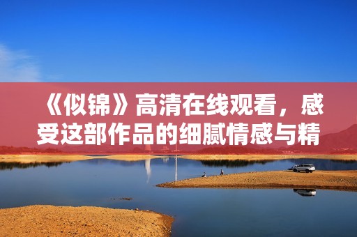 《似锦》高清在线观看，感受这部作品的细腻情感与精彩剧情