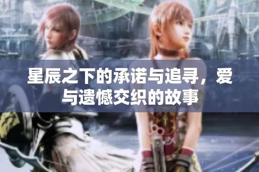 星辰之下的承诺与追寻，爱与遗憾交织的故事