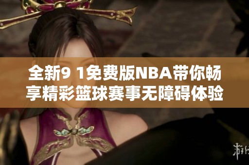 全新9 1免费版NBA带你畅享精彩篮球赛事无障碍体验