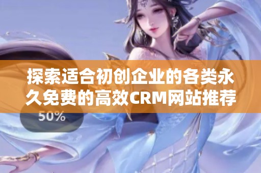 探索适合初创企业的各类永久免费的高效CRM网站推荐