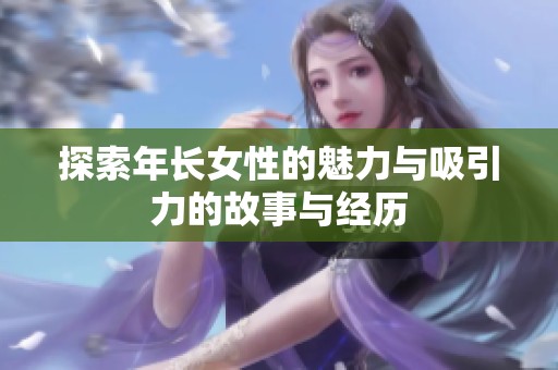探索年长女性的魅力与吸引力的故事与经历