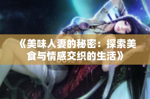 《美味人妻的秘密：探索美食与情感交织的生活》