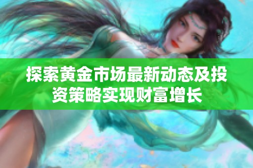 探索黄金市场最新动态及投资策略实现财富增长