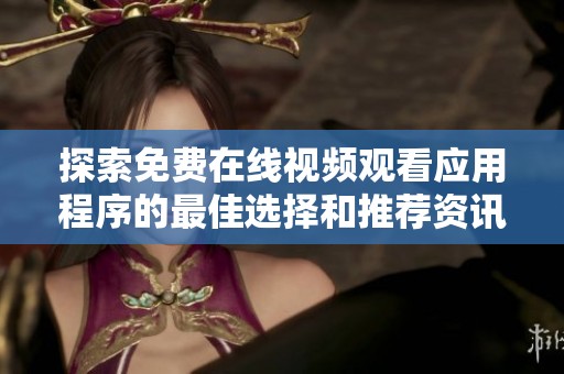 探索免费在线视频观看应用程序的最佳选择和推荐资讯
