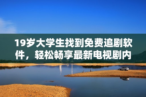 19岁大学生找到免费追剧软件，轻松畅享最新电视剧内容