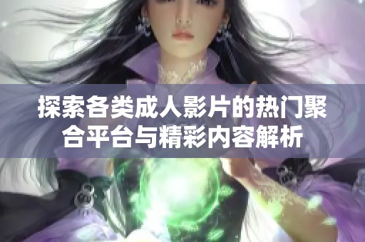 探索各类成人影片的热门聚合平台与精彩内容解析