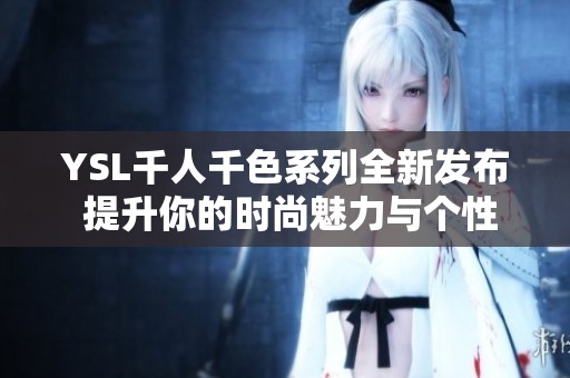 YSL千人千色系列全新发布 提升你的时尚魅力与个性选择