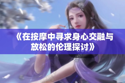 《在按摩中寻求身心交融与放松的伦理探讨》
