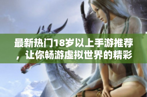 最新热门18岁以上手游推荐，让你畅游虚拟世界的精彩体验