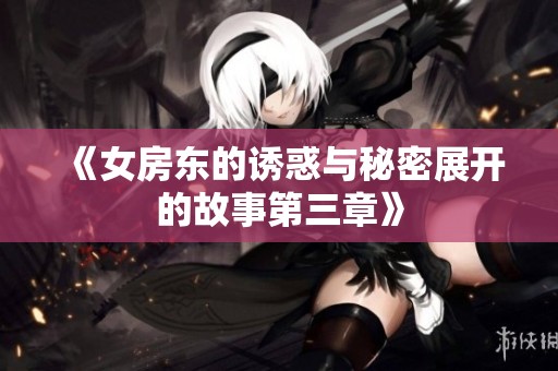 《女房东的诱惑与秘密展开的故事第三章》