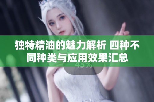 独特精油的魅力解析 四种不同种类与应用效果汇总