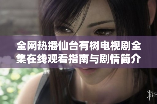 全网热播仙台有树电视剧全集在线观看指南与剧情简介