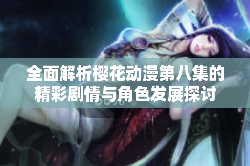全面解析樱花动漫第八集的精彩剧情与角色发展探讨