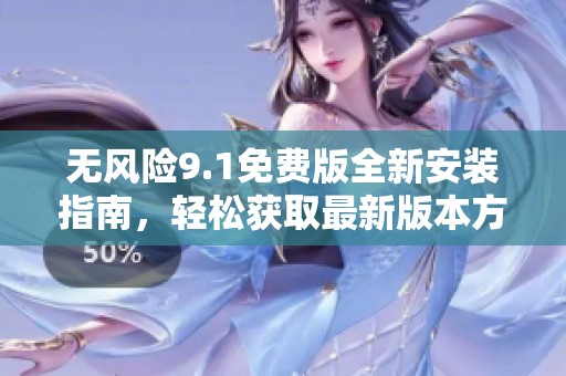 无风险9.1免费版全新安装指南，轻松获取最新版本方法