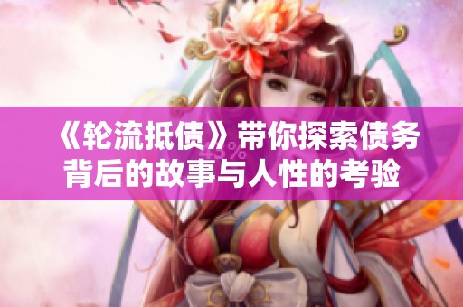 《轮流抵债》带你探索债务背后的故事与人性的考验