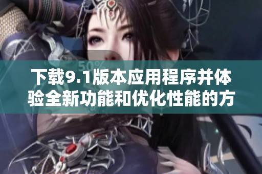 下载9.1版本应用程序并体验全新功能和优化性能的方法指南