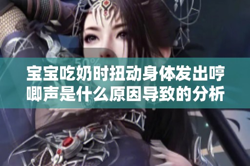 宝宝吃奶时扭动身体发出哼唧声是什么原因导致的分析