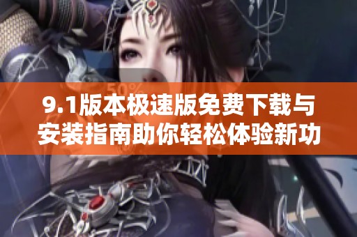 9.1版本极速版免费下载与安装指南助你轻松体验新功能