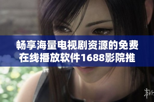 畅享海量电视剧资源的免费在线播放软件1688影院推荐