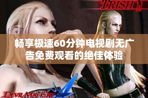 畅享极速60分钟电视剧无广告免费观看的绝佳体验