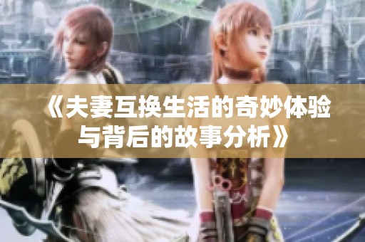 《夫妻互换生活的奇妙体验与背后的故事分析》