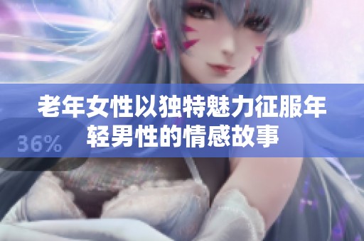 老年女性以独特魅力征服年轻男性的情感故事