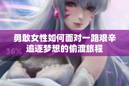 勇敢女性如何面对一路艰辛追逐梦想的偷渡旅程