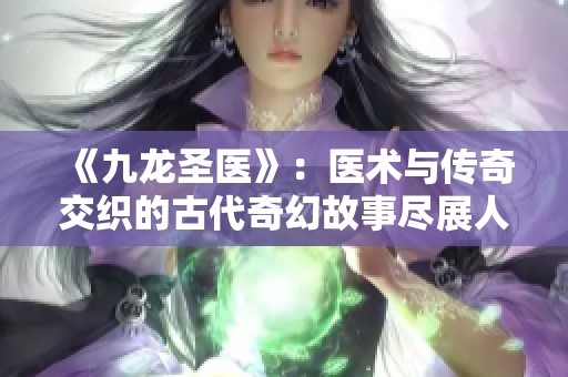《九龙圣医》：医术与传奇交织的古代奇幻故事尽展人性光辉