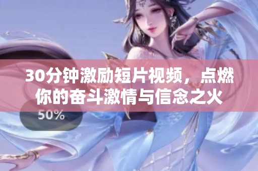 30分钟激励短片视频，点燃你的奋斗激情与信念之火