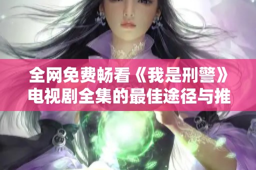 全网免费畅看《我是刑警》电视剧全集的最佳途径与推荐解析