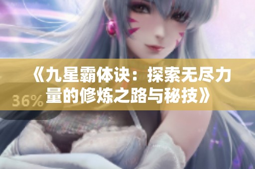《九星霸体诀：探索无尽力量的修炼之路与秘技》