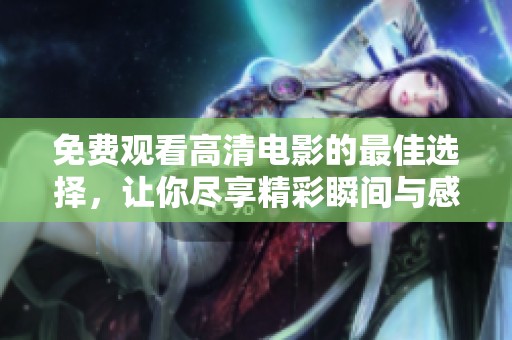 免费观看高清电影的最佳选择，让你尽享精彩瞬间与感人故事