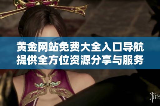 黄金网站免费大全入口导航提供全方位资源分享与服务攻略