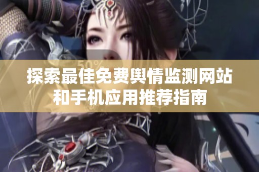 探索最佳免费舆情监测网站和手机应用推荐指南