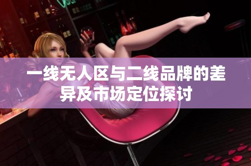 一线无人区与二线品牌的差异及市场定位探讨
