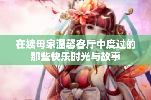 在姨母家温馨客厅中度过的那些快乐时光与故事