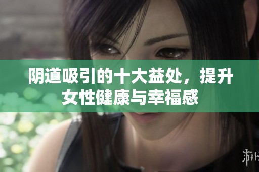 阴道吸引的十大益处，提升女性健康与幸福感