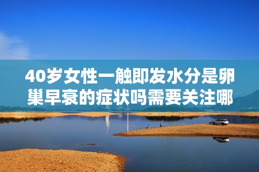 40岁女性一触即发水分是卵巢早衰的症状吗需要关注哪些方面