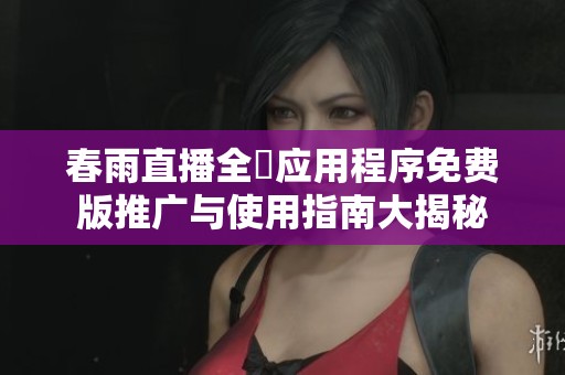 春雨直播全婐应用程序免费版推广与使用指南大揭秘