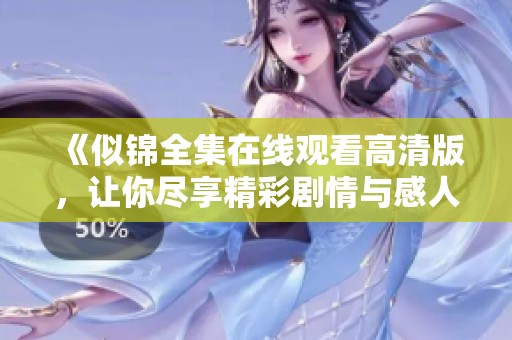 《似锦全集在线观看高清版，让你尽享精彩剧情与感人时刻》