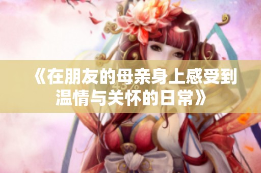 《在朋友的母亲身上感受到温情与关怀的日常》