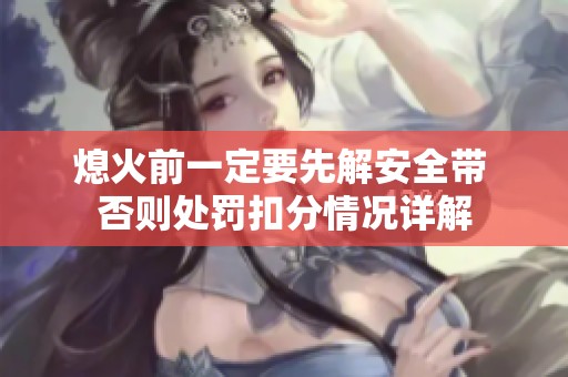 熄火前一定要先解安全带 否则处罚扣分情况详解
