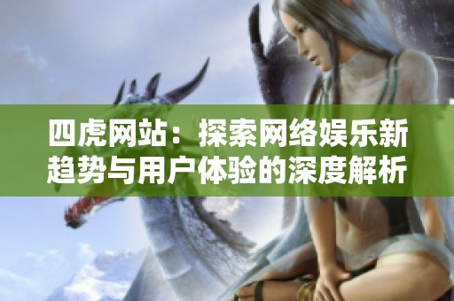四虎网站：探索网络娱乐新趋势与用户体验的深度解析