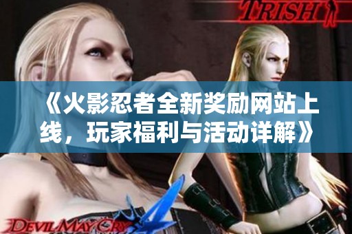 《火影忍者全新奖励网站上线，玩家福利与活动详解》