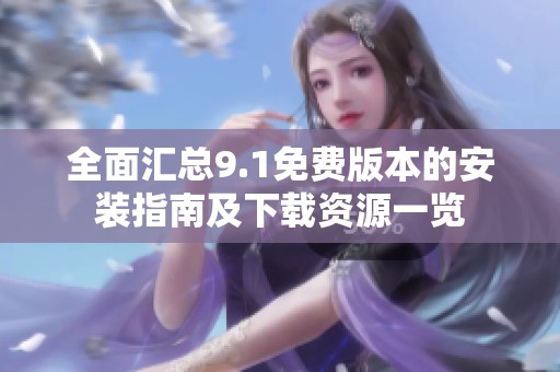 全面汇总9.1免费版本的安装指南及下载资源一览
