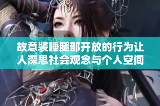 故意装睡腿部开放的行为让人深思社会观念与个人空间的冲突