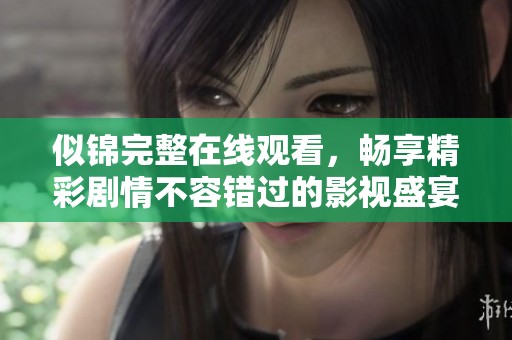 似锦完整在线观看，畅享精彩剧情不容错过的影视盛宴
