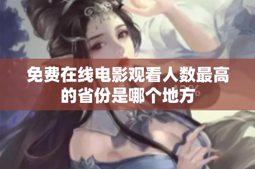 免费在线电影观看人数最高的省份是哪个地方