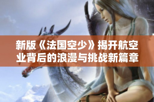 新版《法国空少》揭开航空业背后的浪漫与挑战新篇章