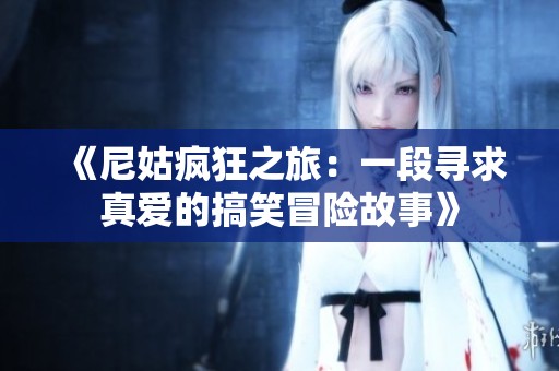 《尼姑疯狂之旅：一段寻求真爱的搞笑冒险故事》